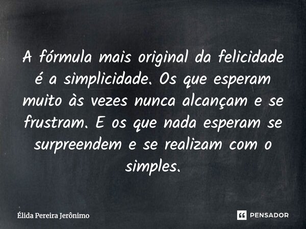 A fórmula mais original da felicidade é a simplicidade. Os que esperam muito às vezes nunca alcançam e se frustram. E os que nada esperam se surpreendem e se re... Frase de Élida Pereira Jerônimo.