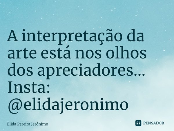 ⁠A interpretação da arte está nos olhos dos apreciadores... Insta: @elidajeronimo... Frase de Élida Pereira Jerônimo.