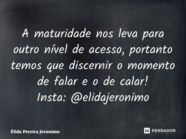 ⁠A maturidade nos leva para outro nível de acesso, portanto temos que discernir o momento de falar e o de calar! Insta: @elidajeronimo... Frase de Élida Pereira Jerônimo.