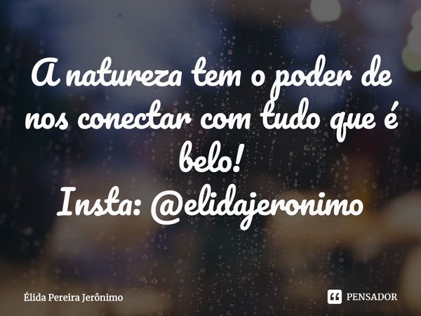 A natureza tem o poder de nos conectar com tudo que é belo!
Insta: @elidajeronimo... Frase de Élida Pereira Jerônimo.