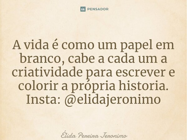 ⁠A vida é como um papel em branco, cabe a cada um a criatividade para escrever e colorir a própria historia. Insta: @elidajeronimo... Frase de Élida Pereira Jerônimo.