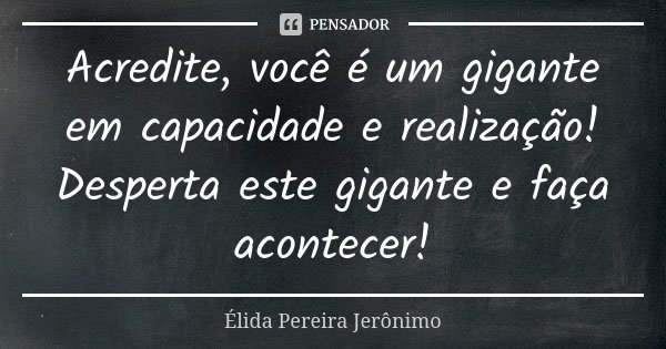 Acredite, você é um gigante em capacidade e realização! Desperta este gigante e faça acontecer!... Frase de Élida Pereira Jerônimo.