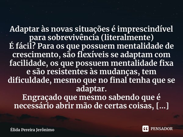 ⁠Adaptar às novas situações é imprescindível para sobrevivência (literalmente) É fácil? Para os que possuem mentalidade de crescimento, são flexíveis se adaptam... Frase de Élida Pereira Jerônimo.