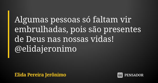 Algumas pessoas só faltam vir embrulhadas, pois são presentes de Deus nas nossas vidas! @elidajeronimo... Frase de Élida Pereira Jerônimo.