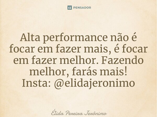 ⁠Alta performance não é focar em fazer mais, é focar em fazer melhor. Fazendo melhor, farás mais! Insta: @elidajeronimo... Frase de Élida Pereira Jerônimo.