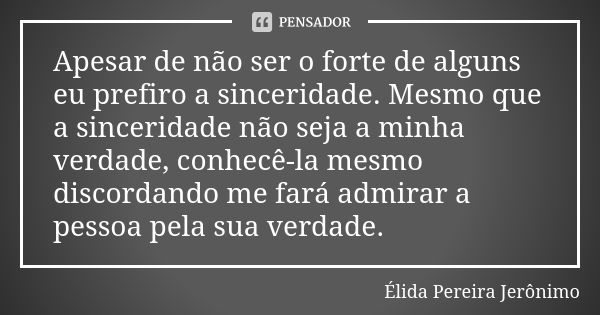 Apesar de não ser o forte de alguns eu prefiro a sinceridade. Mesmo que a sinceridade não seja a minha verdade, conhecê-la mesmo discordando me fará admirar a p... Frase de Élida Pereira Jerônimo.