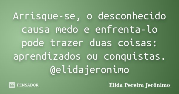 Arrisque-se, o desconhecido causa medo e enfrenta-lo pode trazer duas coisas: aprendizados ou conquistas. @elidajeronimo... Frase de Élida Pereira Jerônimo.