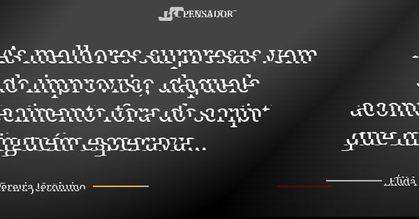 As melhores surpresas vem do improviso, daquele acontecimento fora do script que ninguém esperava...... Frase de Élida Pereira Jerônimo.