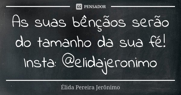 As suas bênçãos serão do tamanho da sua fé! Insta: @elidajeronimo... Frase de Élida Pereira Jerônimo.