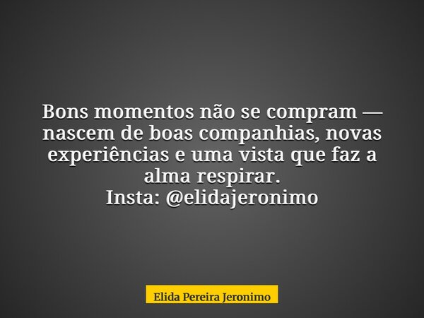 Bons momentos não se compram — nascem de boas companhias, novas experiências e uma vista que faz a alma respirar. Insta: @elidajeronimo... Frase de Elida Pereira Jeronimo.
