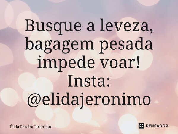 ⁠Busque a leveza, bagagem pesada impede voar! Insta: @elidajeronimo... Frase de Élida Pereira Jerônimo.