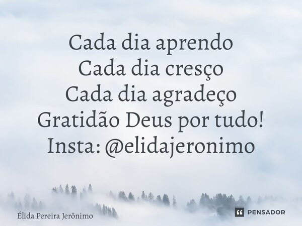 Cada dia aprendo Cada dia cresço Cada dia agradeço Gratidão Deus por tudo! Insta: @elidajeronimo ⁠... Frase de Élida Pereira Jerônimo.