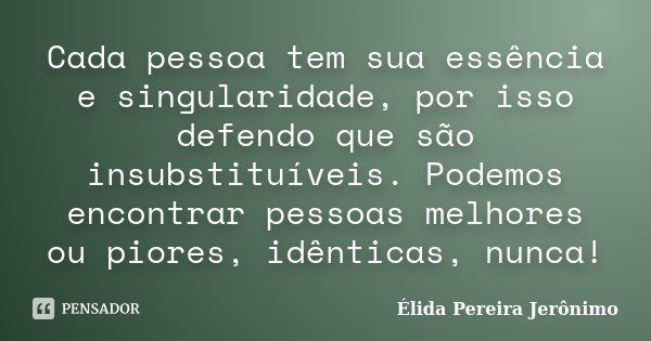 Cada pessoa tem sua essência e singularidade, por isso defendo que são insubstituíveis. Podemos encontrar pessoas melhores ou piores, idênticas, nunca!... Frase de Élida Pereira Jerônimo.