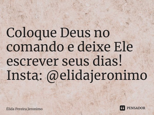 Coloque Deus no comando e deixe Ele escrever seus dias! Insta: @elidajeronimo ⁠... Frase de Élida Pereira Jerônimo.