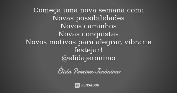 Começa uma nova semana com: Novas possibilidades Novos caminhos Novas conquistas Novos motivos para alegrar, vibrar e festejar! @elidajeronimo... Frase de Élida Pereira Jerônimo.