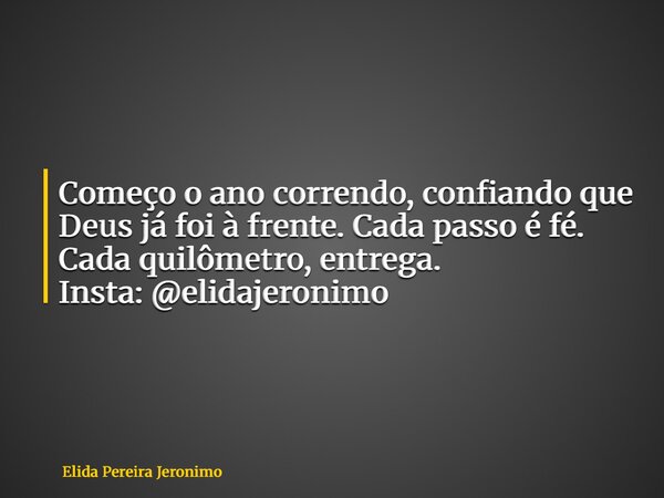 Começo o ano correndo, confiando que Deus já foi à frente. Cada passo é fé. Cada quilômetro, entrega. Insta: @elidajeronimo... Frase de Elida Pereira Jeronimo.