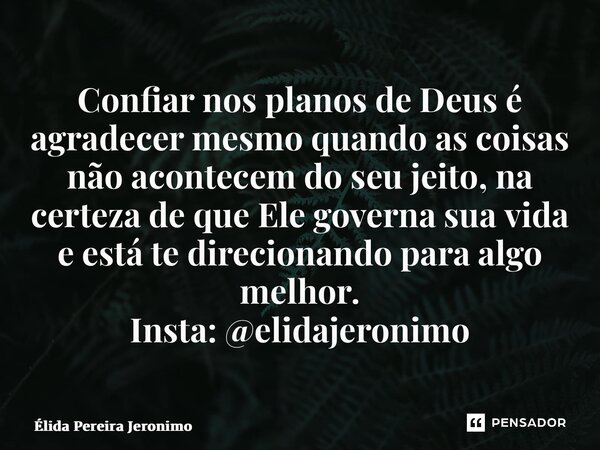⁠Confiar nos planos de Deus é agradecer mesmo quando as coisas não acontecem do seu jeito, na certeza de que Ele governa sua vida e está te direcionando para al... Frase de Élida Pereira Jerônimo.