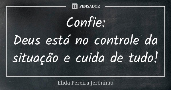 Confie: Deus está no controle da situação e cuida de tudo!... Frase de Élida Pereira Jerônimo.