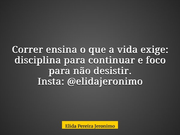 Correr ensina o que a vida exige: disciplina para continuar e foco para não desistir. Insta: @elidajeronimo... Frase de Elida Pereira Jeronimo.