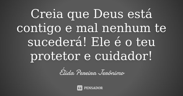 Creia que Deus está contigo e mal nenhum te sucederá! Ele é o teu protetor e cuidador!... Frase de Élida Pereira Jeronimo.
