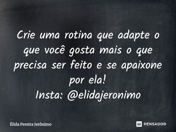 ⁠Crie uma rotina que adapte o que você gosta mais o que precisa ser feito e se apaixone por ela! Insta: @elidajeronimo... Frase de Élida Pereira Jerônimo.
