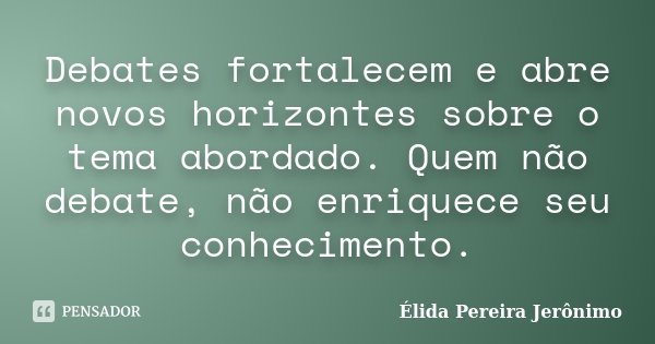 Debates fortalecem e abre novos horizontes sobre o tema abordado. Quem não debate, não enriquece seu conhecimento.... Frase de Élida Pereira Jerônimo.