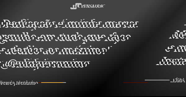 Dedicação é minha marca. Mergulho em tudo que faço e me dedico ao máximo! Insta: @elidajeronimo... Frase de Élida Pereira Jerônimo.