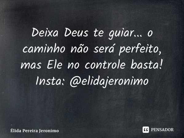Deixa Deus te guiar... o caminho não será perfeito, mas Ele no controle basta! Insta: @elidajeronimo ⁠... Frase de Élida Pereira Jerônimo.