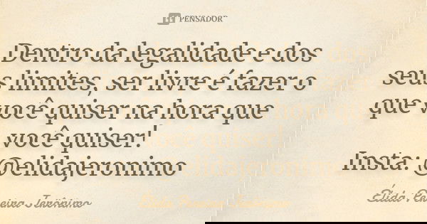 Dentro da legalidade e dos seus limites, ser livre é fazer o que você quiser na hora que você quiser! Insta: @elidajeronimo... Frase de Élida Pereira Jerônimo.