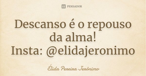 Descanso é o repouso da alma! Insta: @elidajeronimo... Frase de Élida Pereira Jeronimo.