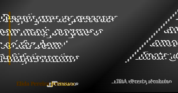 Desejo que as pessoas amem mais, porque o amor só faz bem! Insta: @elidajeronimo... Frase de Élida Pereira Jerônimo.