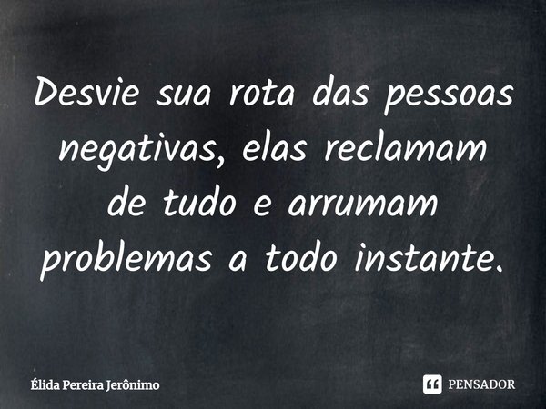 Desvie sua rota das pessoas negativas, elas reclamam de tudo e arrumam problemas a todo instante.... Frase de Élida Pereira Jeronimo.