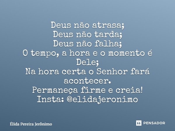 ⁠Deus não atrasa; Deus não tarda; Deus não falha; O tempo, a hora e o momento é Dele; Na hora certa o Senhor fará acontecer. Permaneça firme e creia! Insta: @el... Frase de Élida Pereira Jerônimo.