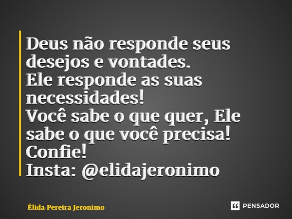 ⁠Deus não responde seus desejos e vontades. Ele responde as suas necessidades! Você sabe o que quer, Ele sabe o que você precisa! Confie! Insta: @elidajeronimo... Frase de Élida Pereira Jerônimo.