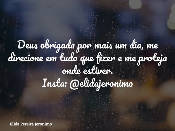 Deus obrigada por mais um dia, me direcione em tudo que fizer e me proteja onde estiver. Insta: @elidajeronimo... Frase de Elida Pereira Jeronimo.