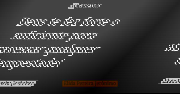 Deus te fez forte o suficiente para atravessar qualquer tempestade!... Frase de Élida Pereira Jerônimo.