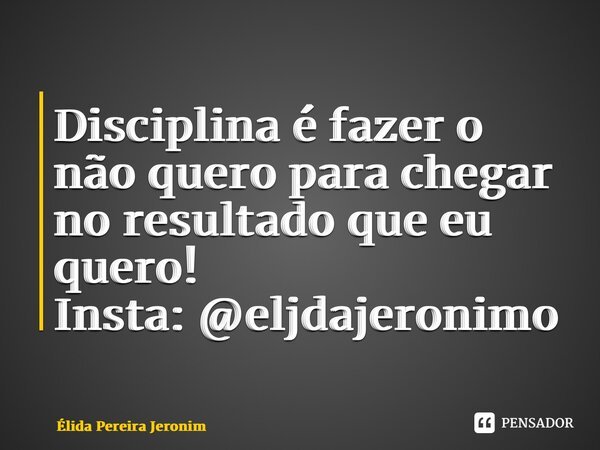 ⁠Disciplina é fazer o não quero para chegar no resultado que eu quero! Insta: @eljdajeronimo... Frase de Élida Pereira Jerônimo.