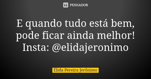E quando tudo está bem, pode ficar ainda melhor! Insta: @elidajeronimo... Frase de Élida Pereira Jeronimo.