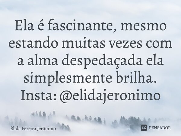Ela é fascinante, mesmo estando muitas vezes com a alma despedaçada ela simplesmente brilha.⁠ Insta: @elidajeronimo... Frase de Élida Pereira Jerônimo.
