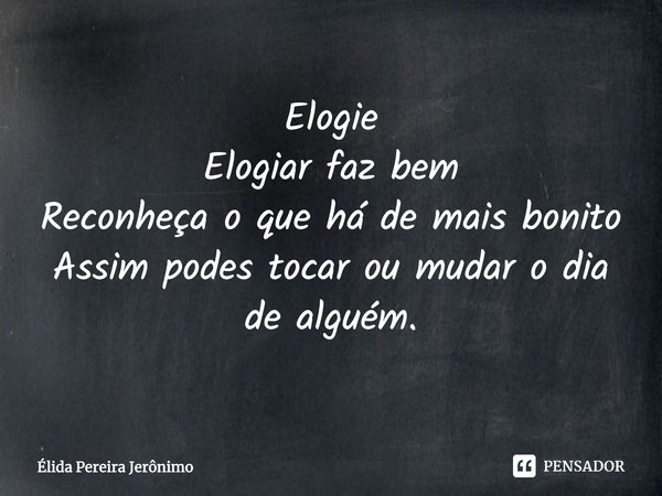⁠Elogie Elogiar faz bem Reconheça o que há de mais bonito Assim podes tocar ou mudar o dia de alguém.... Frase de Élida Pereira Jerônimo.