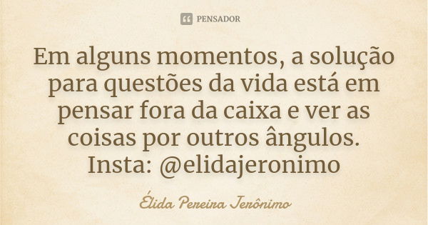 Em alguns momentos, a solução para questões da vida está em pensar fora da caixa e ver as coisas por outros ângulos. Insta: @elidajeronimo... Frase de Élida Pereira Jerônimo.