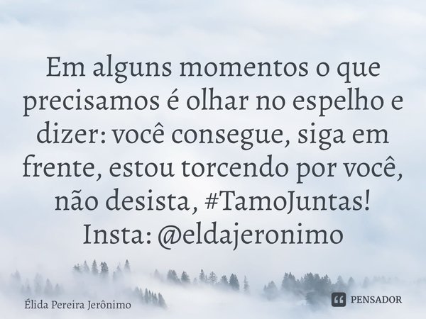 ⁠Em alguns momentos o que precisamos é olhar no espelho e dizer: você consegue, siga em frente, estou torcendo por você, não desista, #TamoJuntas! Insta: @eldaj... Frase de Élida Pereira Jerônimo.