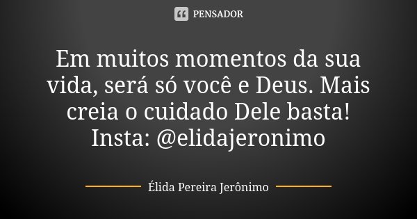 Em muitos momentos da sua vida, será só você e Deus. Mais creia o cuidado Dele basta! Insta: @elidajeronimo... Frase de Élida Pereira Jerônimo.