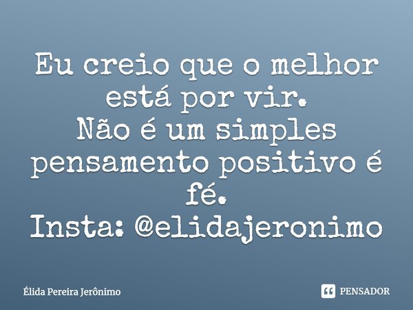 ⁠⁠Eu creio que o melhor está por vir.
Não é um simples pensamento positivo é fé.
Insta: @elidajeronimo... Frase de Élida Pereira Jerônimo.