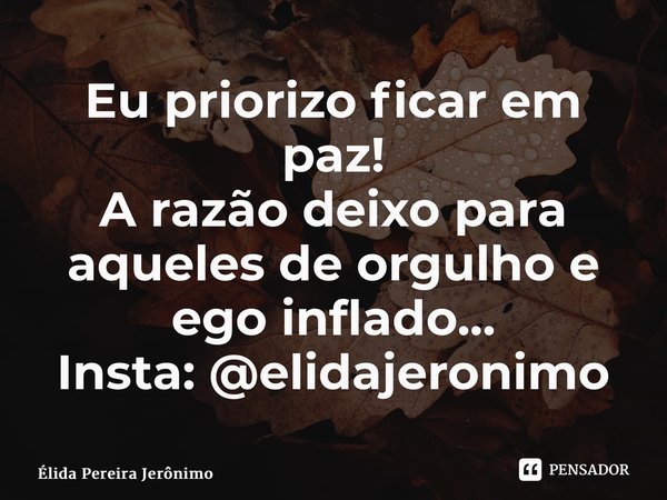⁠Eu priorizo ficar em paz! A razão deixo para aqueles de orgulho e ego inflado... Insta: @elidajeronimo... Frase de Élida Pereira Jerônimo.