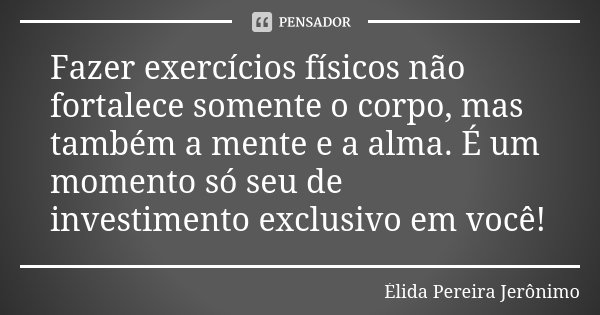 Fazer exercícios físicos não... Élida Pereira Jerônimo - Pensador