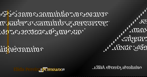 Fé é como caminhar no escuro sem saber o caminho a percorrer, mais ter a certeza de que vai chegar. Insta: @elidajeronimo... Frase de Élida Pereira Jerônimo.