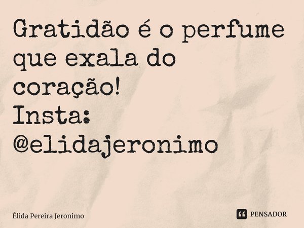 Gratidão é o perfume que exala do coração! Insta: @elidajeronimo ⁠... Frase de Élida Pereira Jerônimo.