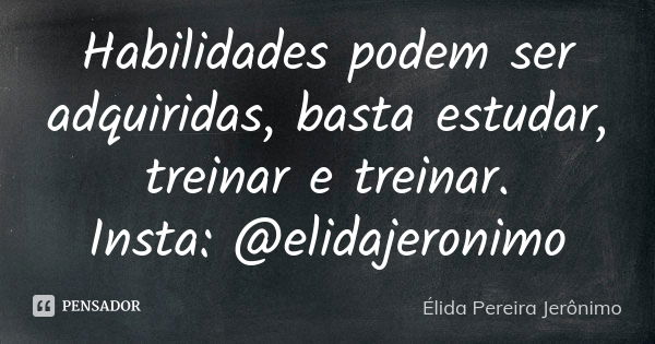 Habilidades podem ser adquiridas, basta estudar, treinar e treinar. Insta: @elidajeronimo... Frase de Élida Pereira Jerônimo.