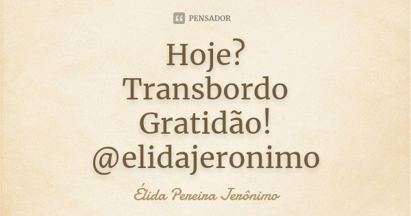 Hoje? Transbordo Gratidão! @elidajeronimo... Frase de Élida Pereira Jerônimo.